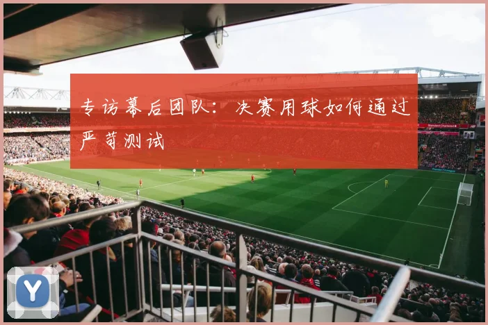 专访幕后团队:决赛用球如何通过严苛测试