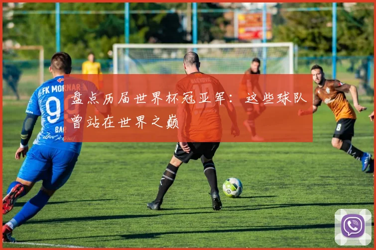 盘点历届世界杯冠亚军:这些球队曾站在世界之巅