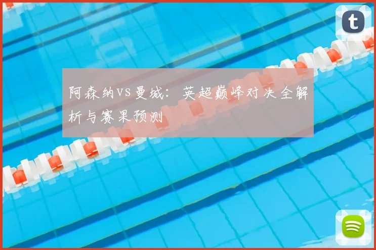 阿森纳vs曼城：英超巅峰对决全解析与赛果预测