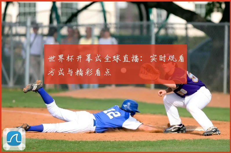 世界杯开幕式全球直播：实时观看方式与精彩看点