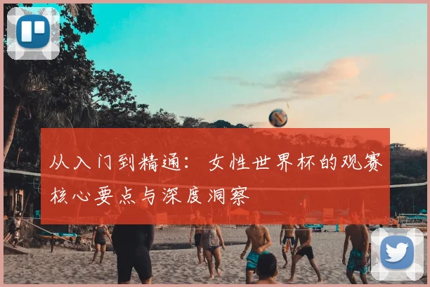 从入门到精通：女性世界杯的观赛核心要点与深度洞察