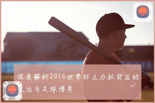 深度解析2016世界杯主办权背后的政治与足球博弈