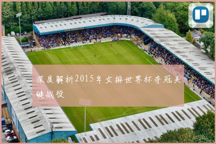 深度解析2015年女排世界杯夺冠关键战役