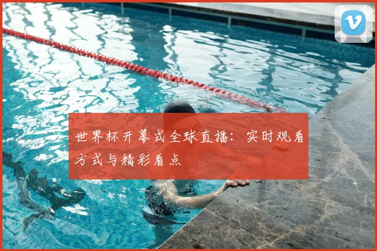 世界杯开幕式全球直播:实时观看方式与精彩看点