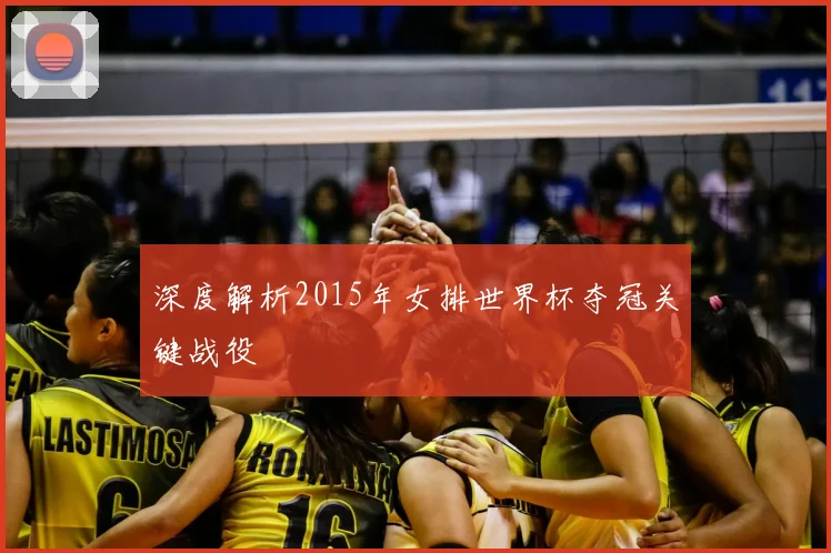 深度解析2015年女排世界杯夺冠关键战役