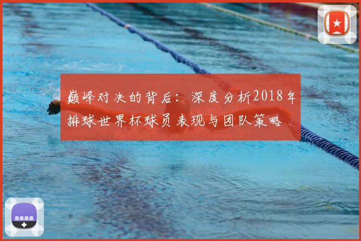 巅峰对决的背后：深度分析2018年排球世界杯球员表现与团队策略