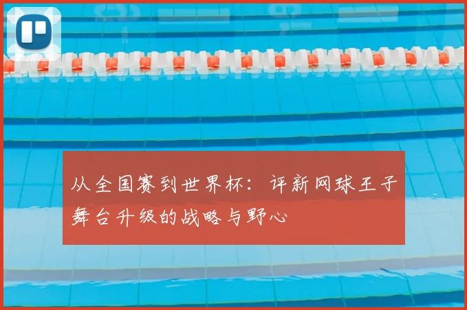 从全国赛到世界杯：评新网球王子舞台升级的战略与野心