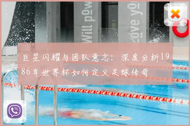 巨星闪耀与团队意志：深度分析1986年世界杯如何定义足球传奇