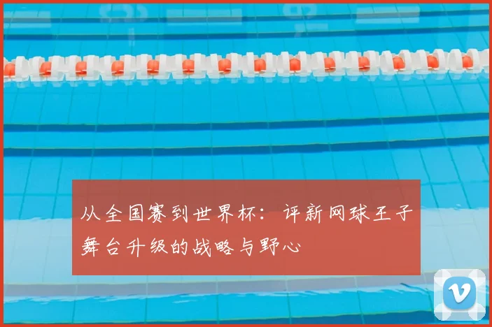 从全国赛到世界杯：评新网球王子舞台升级的战略与野心