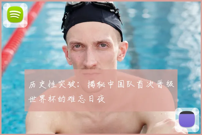 历史性突破:揭秘中国队首次晋级世界杯的难忘日夜