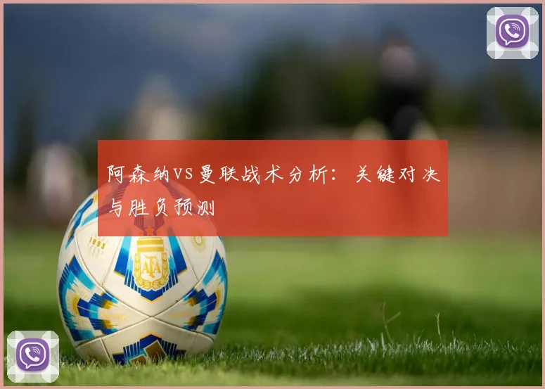 阿森纳vs曼联战术分析：关键对决与胜负预测