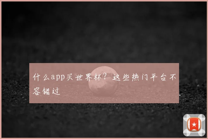 什么app买世界杯?这些热门平台不容错过