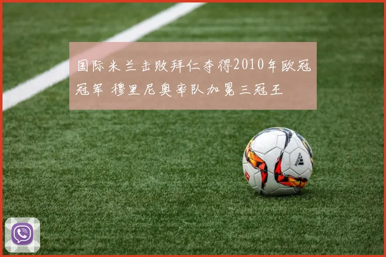 国际米兰击败拜仁夺得2010年欧冠冠军 穆里尼奥率队加冕三冠王