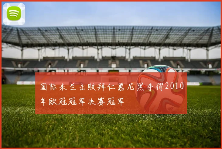 国际米兰击败拜仁慕尼黑夺得2010年欧冠冠军决赛冠军