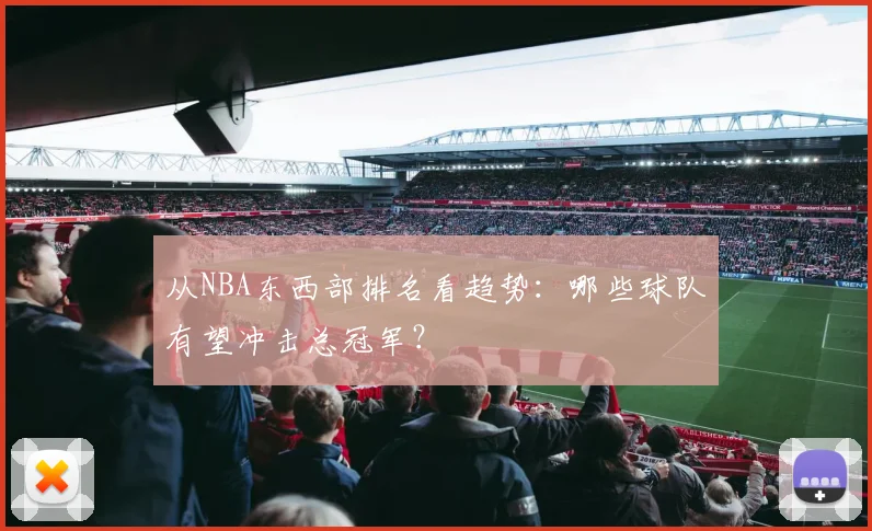 从NBA东西部排名看趋势：哪些球队有望冲击总冠军？