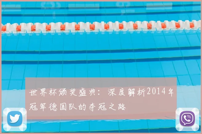 世界杯颁奖盛典：深度解析2014年冠军德国队的夺冠之路