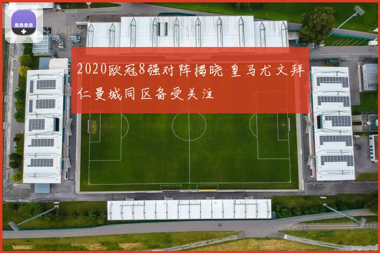 2020欧冠8强对阵揭晓 皇马尤文拜仁曼城同区备受关注