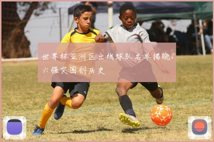 世界杯亚洲区出线球队名单揭晓，六强突围创历史
