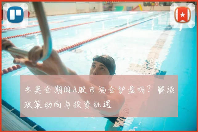 冬奥会期间A股市场会护盘吗？解读政策动向与投资机遇