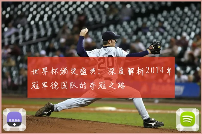 世界杯颁奖盛典：深度解析2014年冠军德国队的夺冠之路