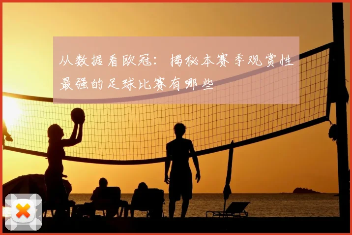从数据看欧冠：揭秘本赛季观赏性最强的足球比赛有哪些