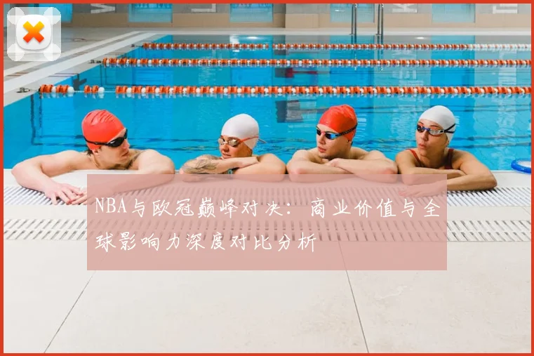 NBA与欧冠巅峰对决：商业价值与全球影响力深度对比分析