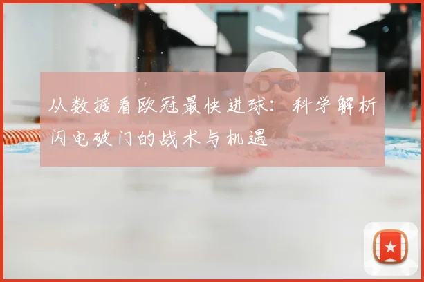 从数据看欧冠最快进球：科学解析闪电破门的战术与机遇