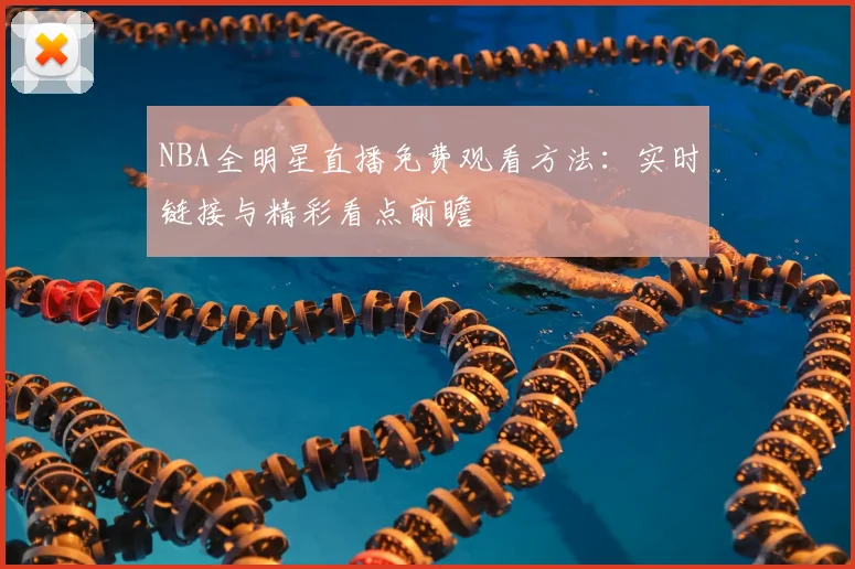 NBA全明星直播免费观看方法：实时链接与精彩看点前瞻